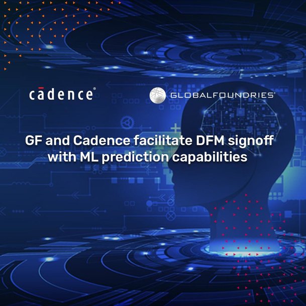 GLOBALFOUNDRIES and Cadence Add Machine Learning Capabilities to DFM Signoff for GF’s Most Advanced FinFET Solutions